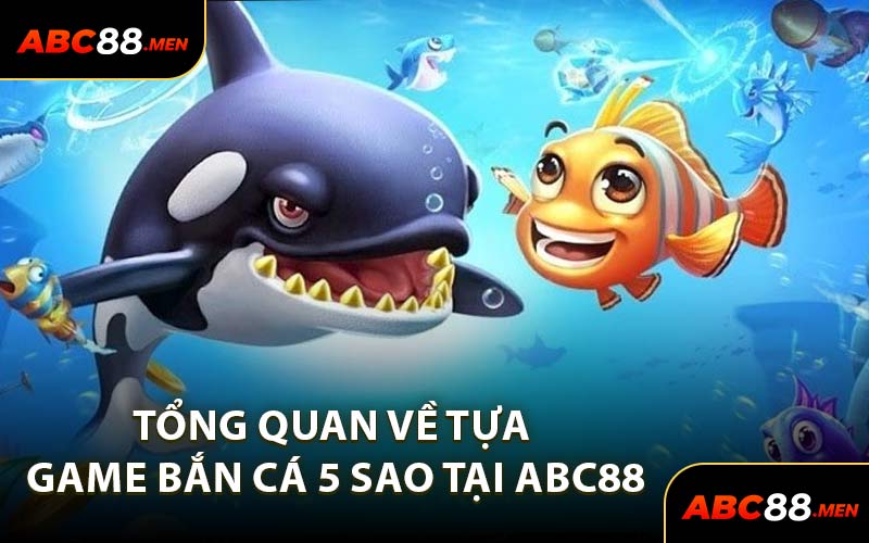 Tổng Quan Về Tựa Game Bắn Cá 5 Sao Tại ABC88