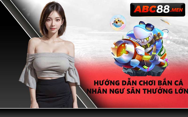 Hướng dẫn chơi Bắn Cá Nhân Ngư săn thưởng lớn