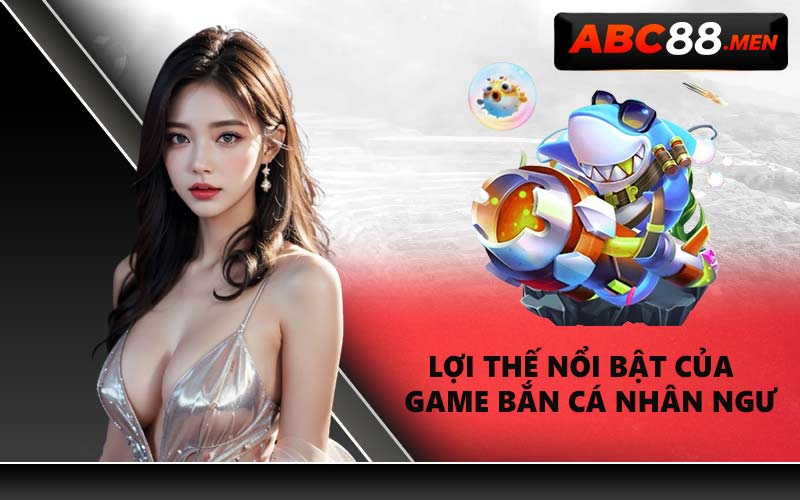 Lợi thế nổi bật của Game Bắn Cá Nhân Ngư