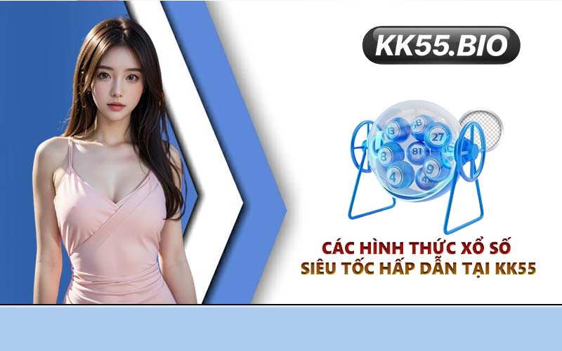 Các hình thức xổ số siêu tốc hấp dẫn tại KK55
